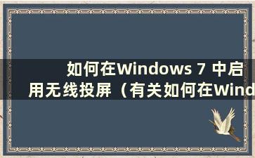 如何在Windows 7 中启用无线投屏（有关如何在Windows 7 中将屏幕无线投屏到电视的教程）